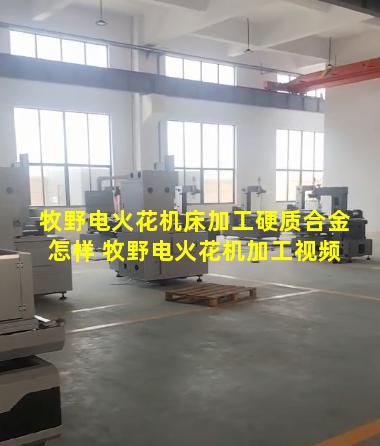 牧野电火花机床加工硬质合金怎样 牧野电火花机加工视频